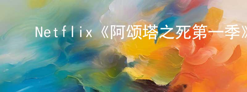 ﻿陈庆珠发布﻿Netflix《阿颂塔之死第一季》迅雷下载/在线观看/百度云-灵异/惊悚-美剧天堂